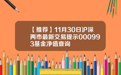 【推荐】11月30日沪深两市最新交易提示000993基金净值查询