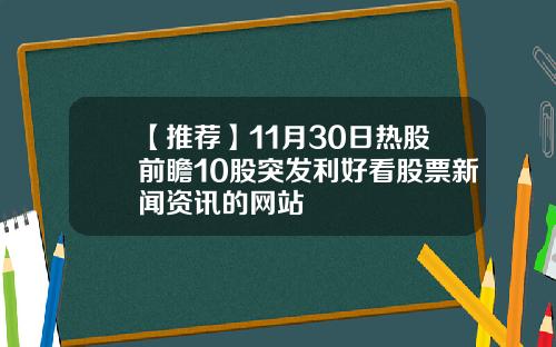 【推荐】11月30日热股前瞻10股突发利好看股票新闻资讯的网站
