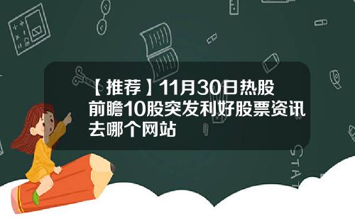 【推荐】11月30日热股前瞻10股突发利好股票资讯去哪个网站