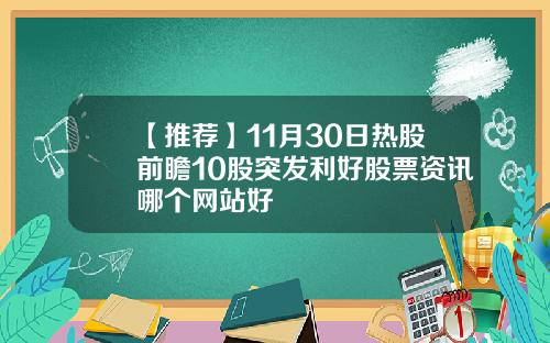 【推荐】11月30日热股前瞻10股突发利好股票资讯哪个网站好