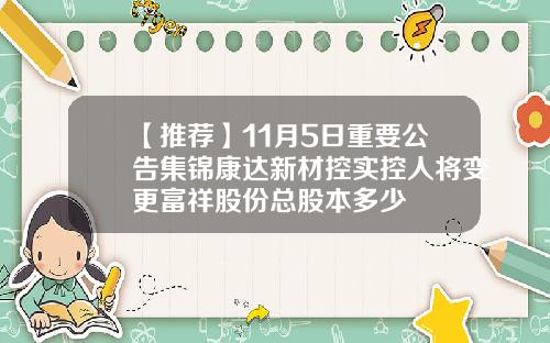 【推荐】11月5日重要公告集锦康达新材控实控人将变更富祥股份总股本多少