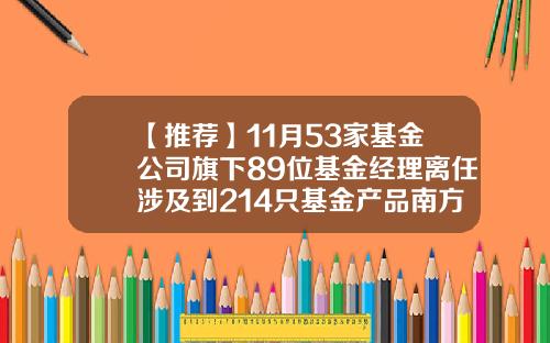 【推荐】11月53家基金公司旗下89位基金经理离任涉及到214只基金产品南方基金李璇