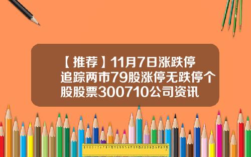 【推荐】11月7日涨跌停追踪两市79股涨停无跌停个股股票300710公司资讯