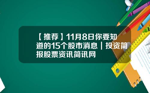 【推荐】11月8日你要知道的15个股市消息｜投资简报股票资讯简讯网