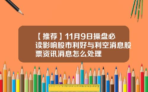 【推荐】11月9日操盘必读影响股市利好与利空消息股票资讯消息怎么处理