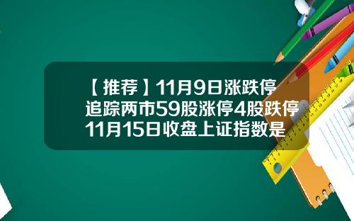 【推荐】11月9日涨跌停追踪两市59股涨停4股跌停11月15日收盘上证指数是多少