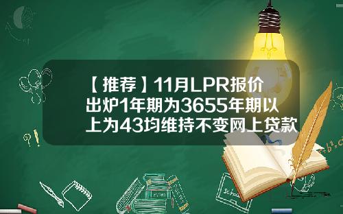 【推荐】11月LPR报价出炉1年期为3655年期以上为43均维持不变网上贷款10000利息多少