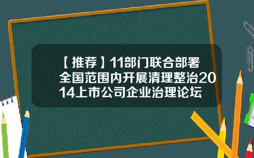 【推荐】11部门联合部署全国范围内开展清理整治2014上市公司企业治理论坛