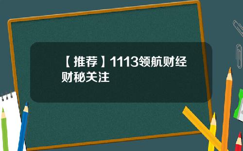 【推荐】1113领航财经财秘关注