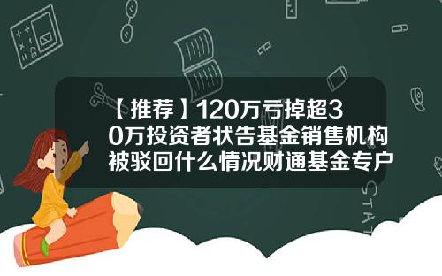【推荐】120万亏掉超30万投资者状告基金销售机构被驳回什么情况财通基金专户