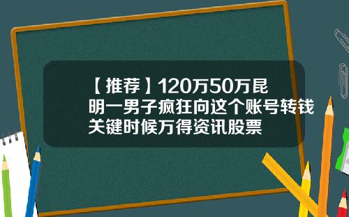 【推荐】120万50万昆明一男子疯狂向这个账号转钱关键时候万得资讯股票