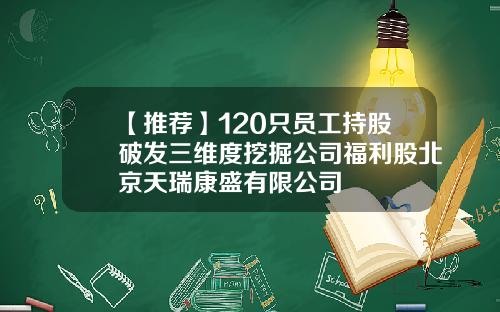 【推荐】120只员工持股破发三维度挖掘公司福利股北京天瑞康盛有限公司