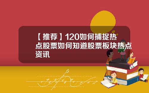 【推荐】120如何捕捉热点股票如何知道股票板块热点资讯