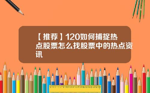 【推荐】120如何捕捉热点股票怎么找股票中的热点资讯