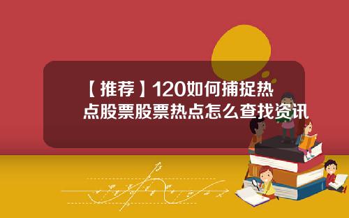 【推荐】120如何捕捉热点股票股票热点怎么查找资讯