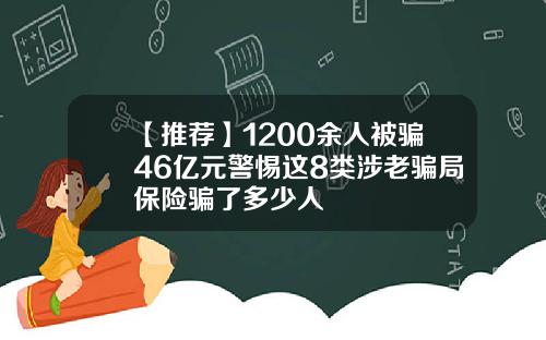 【推荐】1200余人被骗46亿元警惕这8类涉老骗局保险骗了多少人