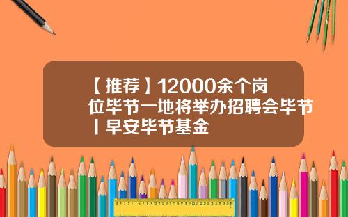 【推荐】12000余个岗位毕节一地将举办招聘会毕节丨早安毕节基金