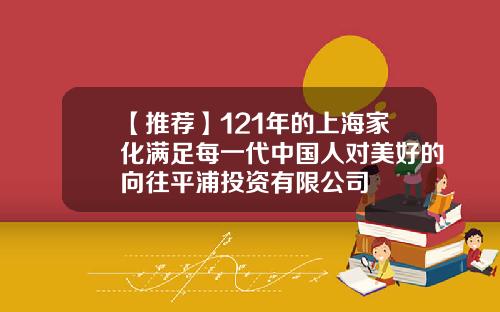 【推荐】121年的上海家化满足每一代中国人对美好的向往平浦投资有限公司