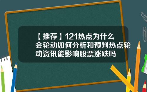 【推荐】121热点为什么会轮动如何分析和预判热点轮动资讯能影响股票涨跌吗