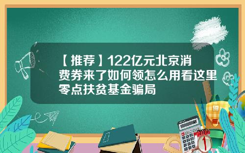 【推荐】122亿元北京消费券来了如何领怎么用看这里零点扶贫基金骗局