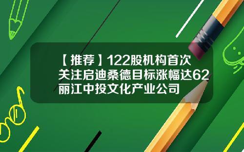 【推荐】122股机构首次关注启迪桑德目标涨幅达62丽江中投文化产业公司