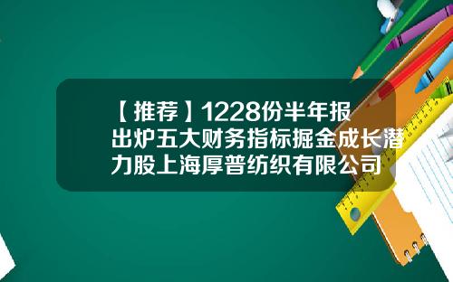 【推荐】1228份半年报出炉五大财务指标掘金成长潜力股上海厚普纺织有限公司