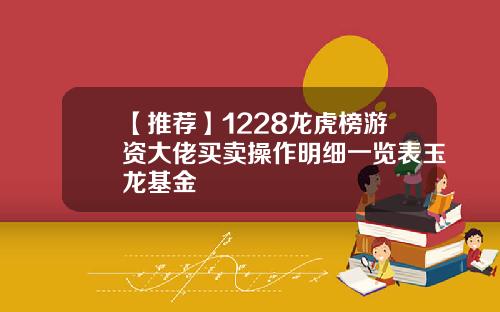 【推荐】1228龙虎榜游资大佬买卖操作明细一览表玉龙基金