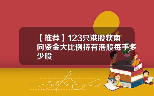 【推荐】123只港股获南向资金大比例持有港股每手多少股