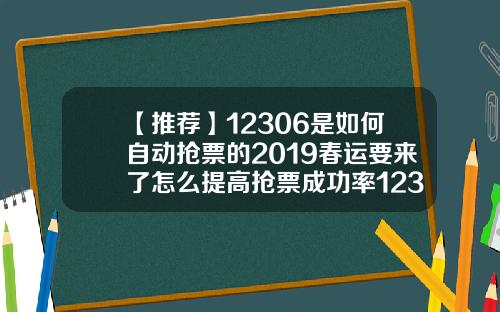 【推荐】12306是如何自动抢票的2019春运要来了怎么提高抢票成功率12306多少点抢票