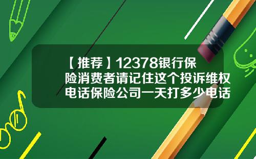 【推荐】12378银行保险消费者请记住这个投诉维权电话保险公司一天打多少电话