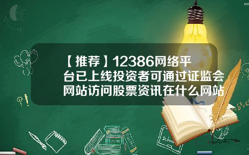 【推荐】12386网络平台已上线投资者可通过证监会网站访问股票资讯在什么网站