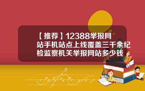 【推荐】12388举报网站手机站点上线覆盖三千余纪检监察机关举报网站多少钱