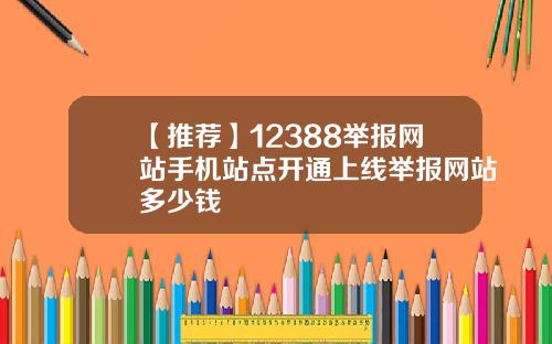 【推荐】12388举报网站手机站点开通上线举报网站多少钱