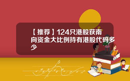【推荐】124只港股获南向资金大比例持有港股代码多少