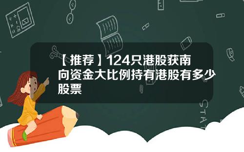 【推荐】124只港股获南向资金大比例持有港股有多少股票
