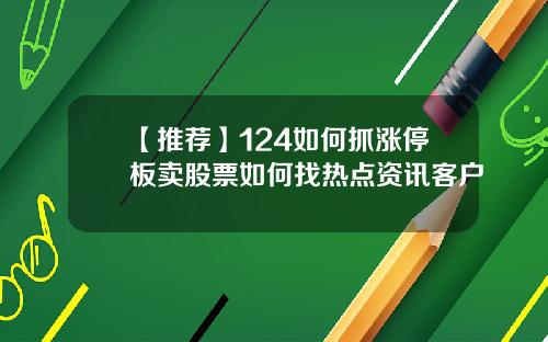 【推荐】124如何抓涨停板卖股票如何找热点资讯客户
