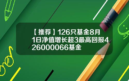 【推荐】126只基金8月1日净值增长超3最高回报426000066基金