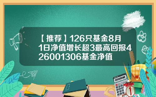 【推荐】126只基金8月1日净值增长超3最高回报426001306基金净值