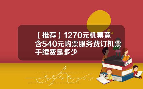 【推荐】1270元机票竟含540元购票服务费订机票手续费是多少