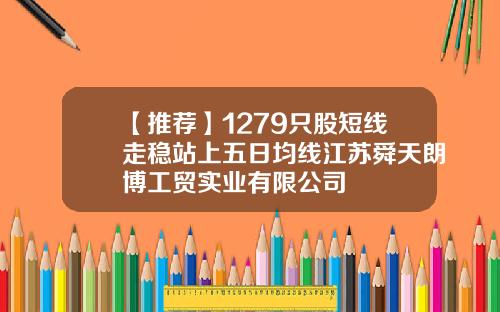 【推荐】1279只股短线走稳站上五日均线江苏舜天朗博工贸实业有限公司