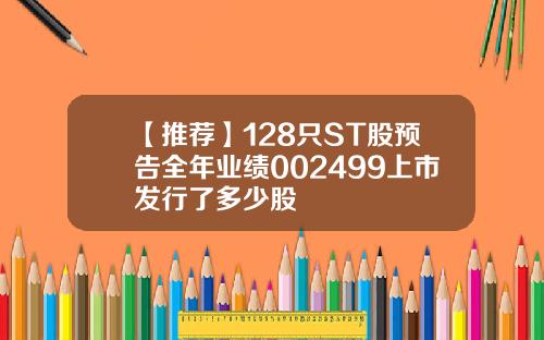 【推荐】128只ST股预告全年业绩002499上市发行了多少股