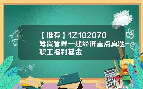 【推荐】1Z102070筹资管理一建经济重点真题-职工福利基金