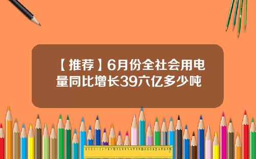 【推荐】6月份全社会用电量同比增长39六亿多少吨