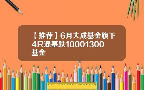 【推荐】6月大成基金旗下4只混基跌10001300基金