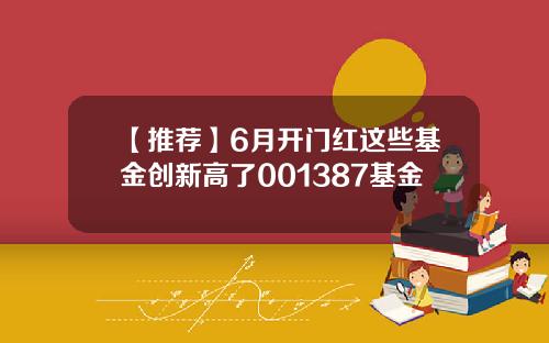 【推荐】6月开门红这些基金创新高了001387基金