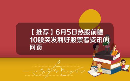 【推荐】6月5日热股前瞻10股突发利好股票看资讯的网页