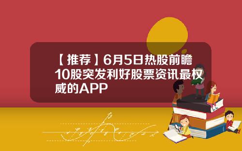 【推荐】6月5日热股前瞻10股突发利好股票资讯最权威的APP