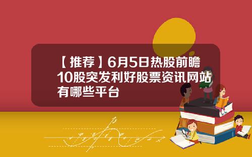 【推荐】6月5日热股前瞻10股突发利好股票资讯网站有哪些平台