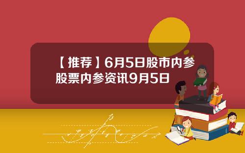 【推荐】6月5日股市内参股票内参资讯9月5日