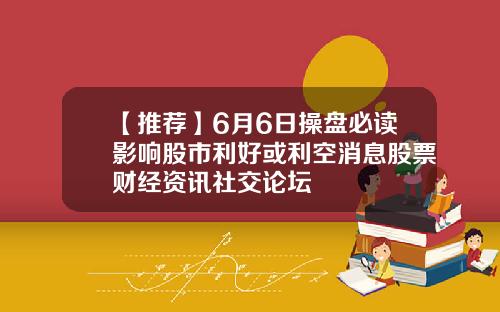 【推荐】6月6日操盘必读影响股市利好或利空消息股票财经资讯社交论坛